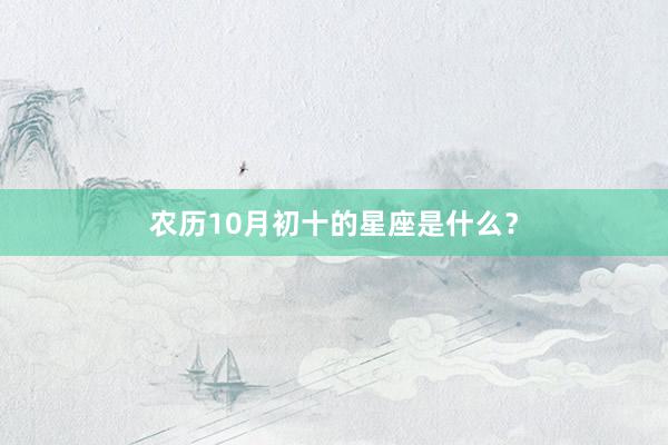 农历10月初十的星座是什么？