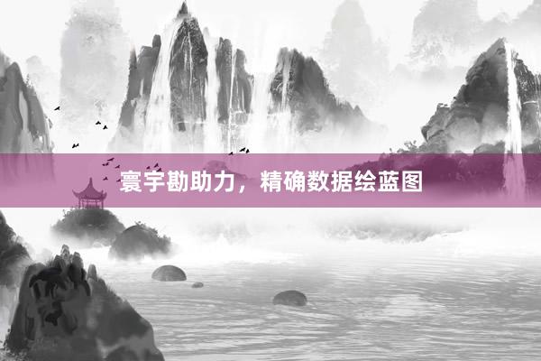 寰宇勘助力，精确数据绘蓝图